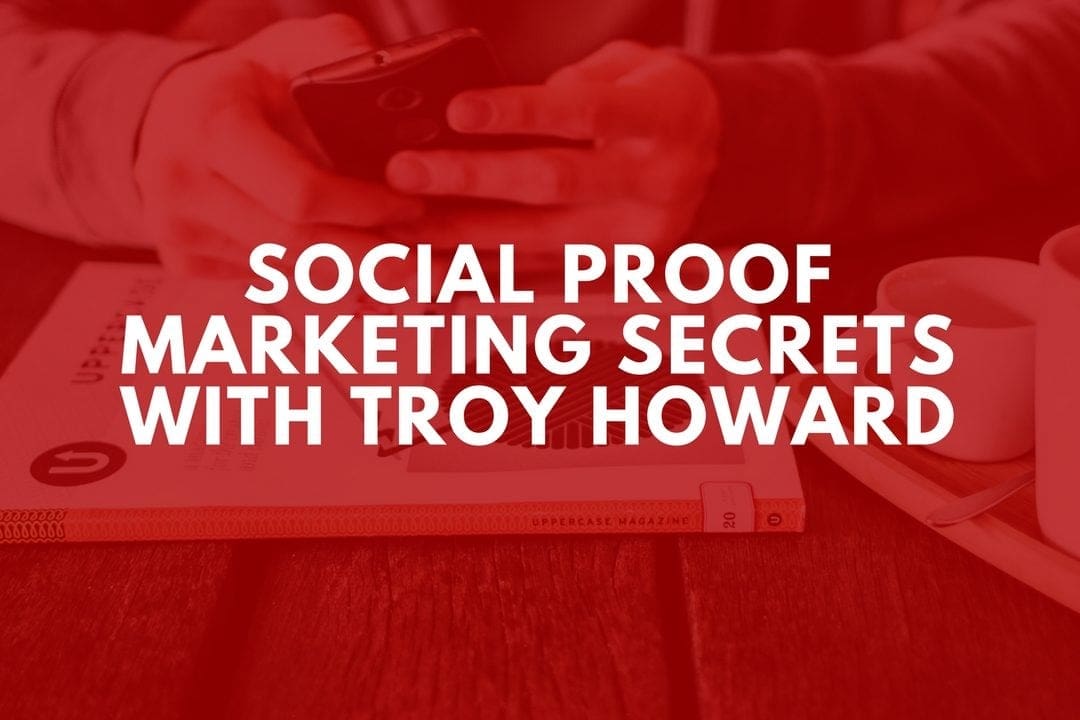 Social Proof Marketing Secrets with Troy Howard